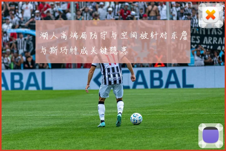 湖人高端局防守与空间被针对东詹与斯玛特成关键隐患