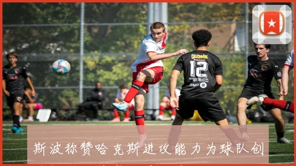 斯波称赞哈克斯进攻能力为球队创造机会小阵容对手面前他成关键优势