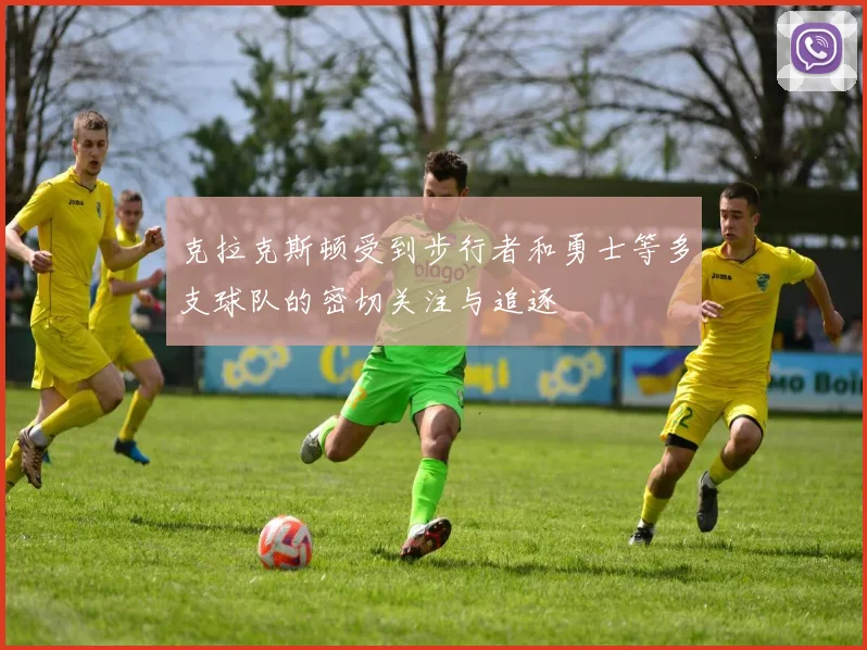 克拉克斯顿受到步行者和勇士等多支球队的密切关注与追逐