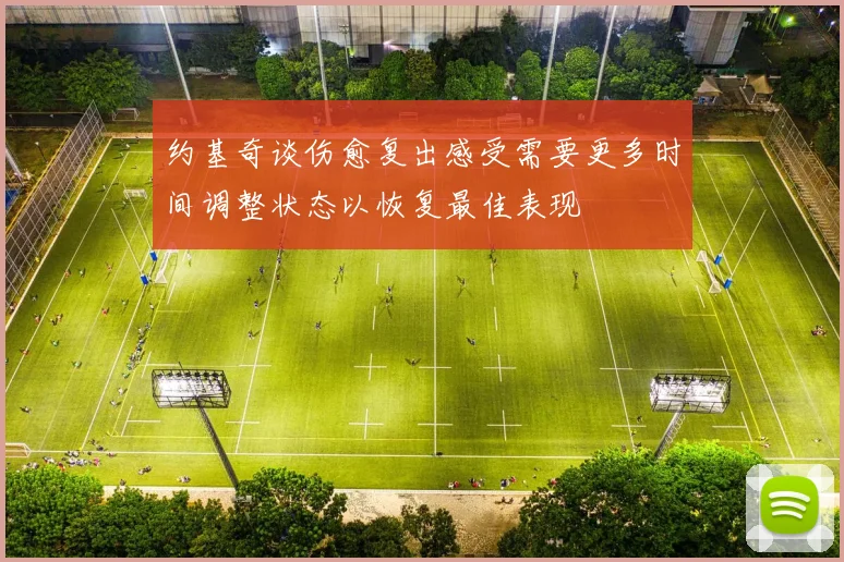 约基奇谈伤愈复出感受需要更多时间调整状态以恢复最佳表现
