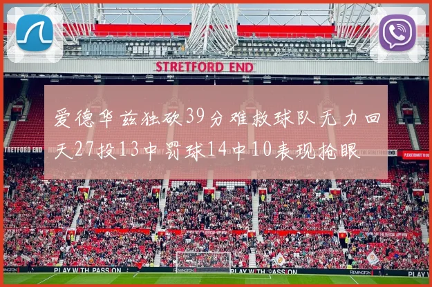 爱德华兹独砍39分难救球队无力回天27投13中罚球14中10表现抢眼