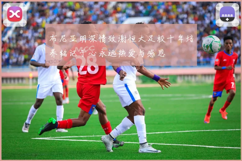 布尼亚明深情致谢恒大足校十年培养铭记于心永远热爱与感恩