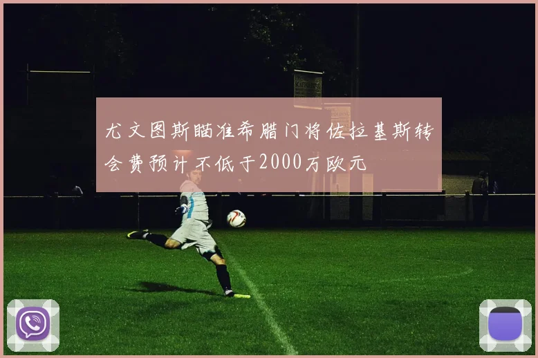 尤文图斯瞄准希腊门将佐拉基斯转会费预计不低于2000万欧元