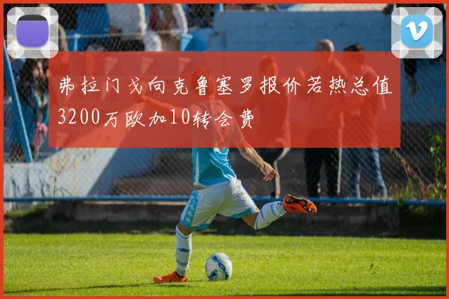 弗拉门戈向克鲁塞罗报价若热总值3200万欧加10转会费