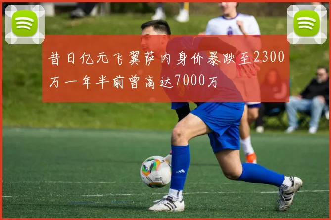 昔日亿元飞翼萨内身价暴跌至2300万一年半前曾高达7000万