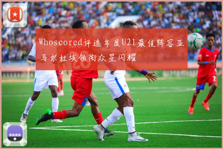 Whoscored评选年度U21最佳阵容亚马尔杜埃领衔众星闪耀