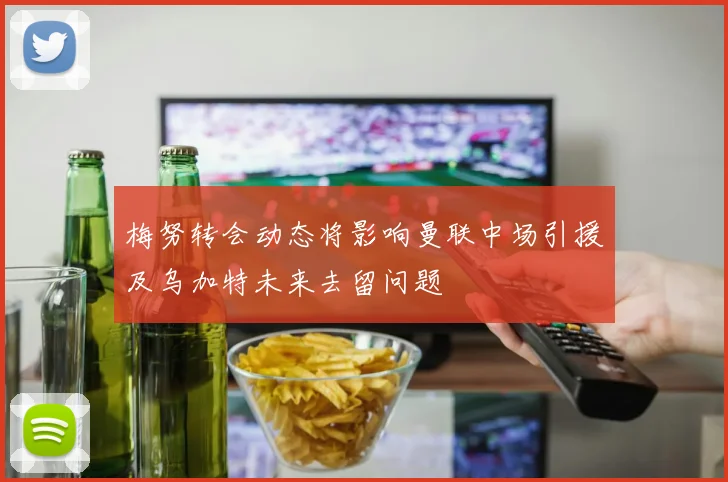 梅努转会动态将影响曼联中场引援及乌加特未来去留问题