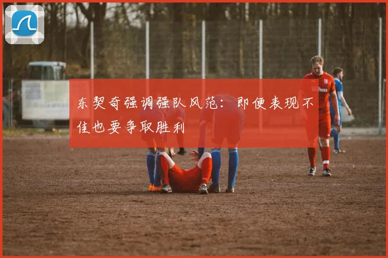 东契奇强调强队风范：即便表现不佳也要争取胜利