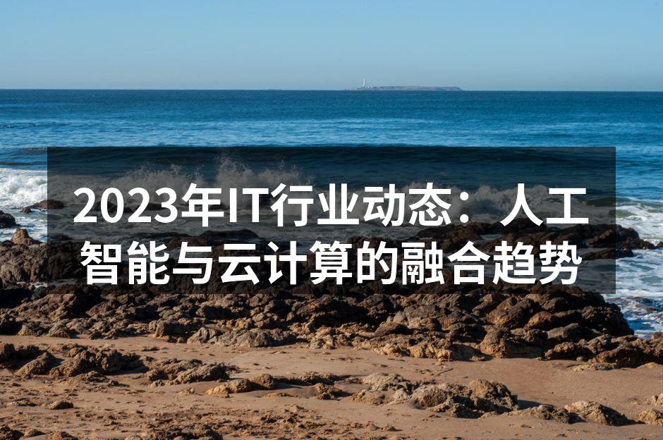 2023年IT行业动态：人工智能与云计算
